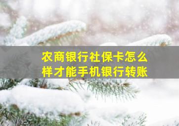 农商银行社保卡怎么样才能手机银行转账