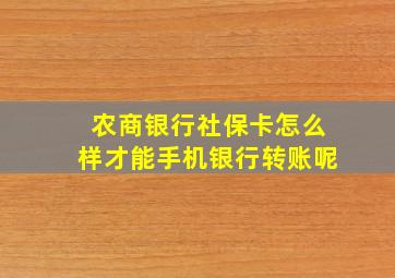 农商银行社保卡怎么样才能手机银行转账呢