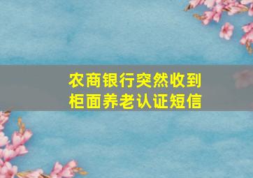 农商银行突然收到柜面养老认证短信