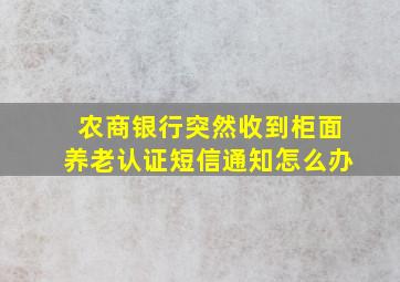 农商银行突然收到柜面养老认证短信通知怎么办