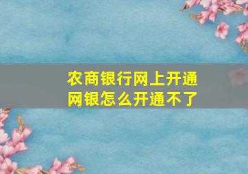 农商银行网上开通网银怎么开通不了