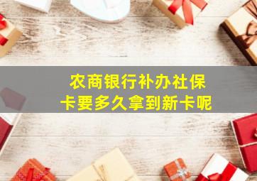 农商银行补办社保卡要多久拿到新卡呢