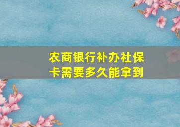 农商银行补办社保卡需要多久能拿到