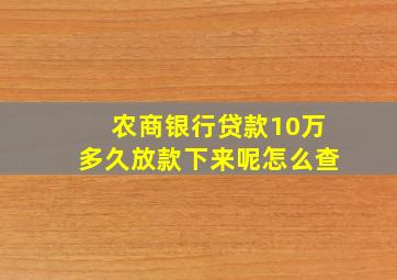 农商银行贷款10万多久放款下来呢怎么查