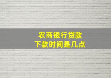 农商银行贷款下款时间是几点