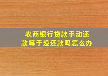 农商银行贷款手动还款等于没还款吗怎么办