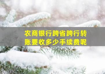 农商银行跨省跨行转账要收多少手续费呢