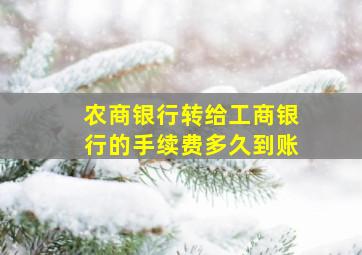 农商银行转给工商银行的手续费多久到账