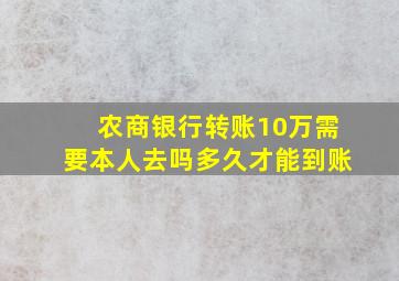 农商银行转账10万需要本人去吗多久才能到账