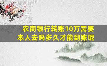 农商银行转账10万需要本人去吗多久才能到账呢