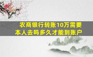 农商银行转账10万需要本人去吗多久才能到账户