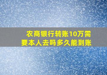 农商银行转账10万需要本人去吗多久能到账