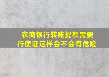 农商银行转账提额需要行使证这样会不会有危险