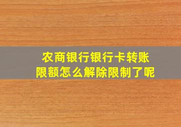 农商银行银行卡转账限额怎么解除限制了呢