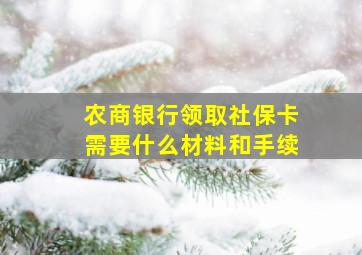 农商银行领取社保卡需要什么材料和手续