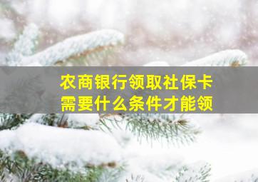 农商银行领取社保卡需要什么条件才能领