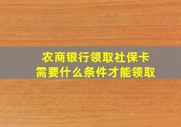 农商银行领取社保卡需要什么条件才能领取