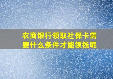 农商银行领取社保卡需要什么条件才能领钱呢