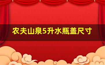 农夫山泉5升水瓶盖尺寸