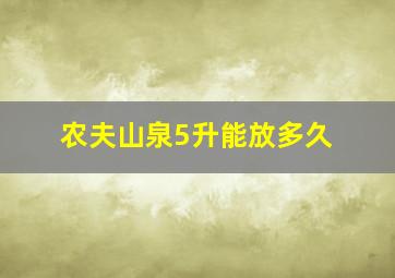 农夫山泉5升能放多久