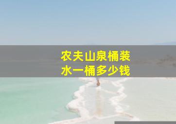 农夫山泉桶装水一桶多少钱