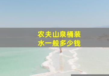 农夫山泉桶装水一般多少钱