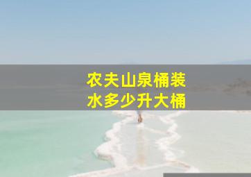 农夫山泉桶装水多少升大桶