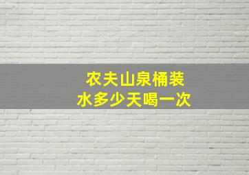 农夫山泉桶装水多少天喝一次