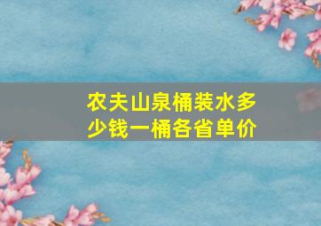 农夫山泉桶装水多少钱一桶各省单价