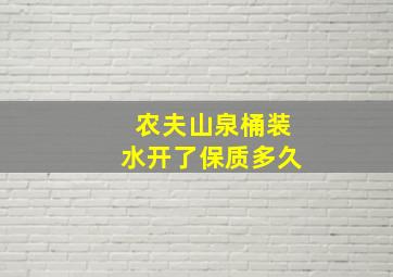 农夫山泉桶装水开了保质多久