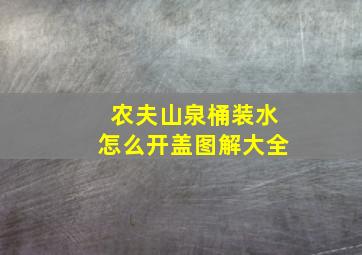 农夫山泉桶装水怎么开盖图解大全