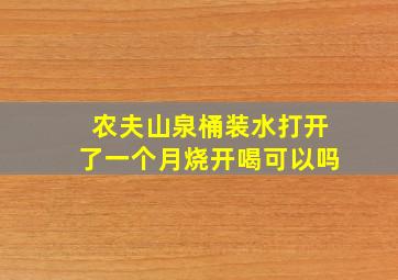 农夫山泉桶装水打开了一个月烧开喝可以吗