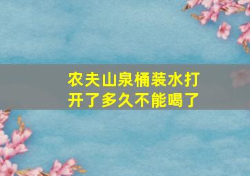 农夫山泉桶装水打开了多久不能喝了