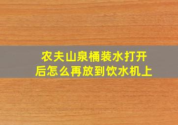 农夫山泉桶装水打开后怎么再放到饮水机上