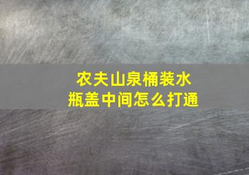 农夫山泉桶装水瓶盖中间怎么打通