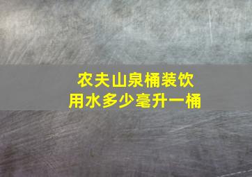 农夫山泉桶装饮用水多少毫升一桶