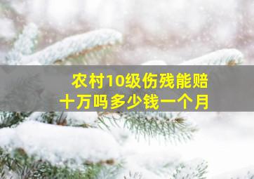 农村10级伤残能赔十万吗多少钱一个月