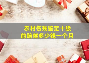 农村伤残鉴定十级的赔偿多少钱一个月