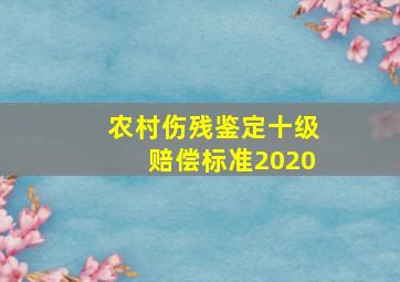 农村伤残鉴定十级赔偿标准2020