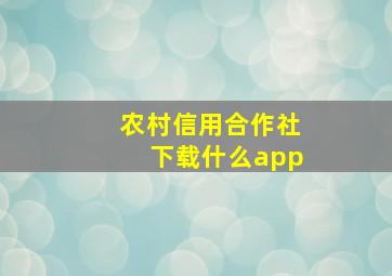 农村信用合作社下载什么app