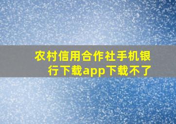 农村信用合作社手机银行下载app下载不了