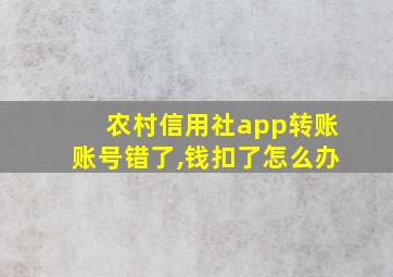 农村信用社app转账账号错了,钱扣了怎么办