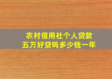 农村信用社个人贷款五万好贷吗多少钱一年