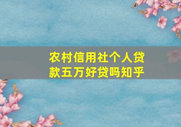 农村信用社个人贷款五万好贷吗知乎