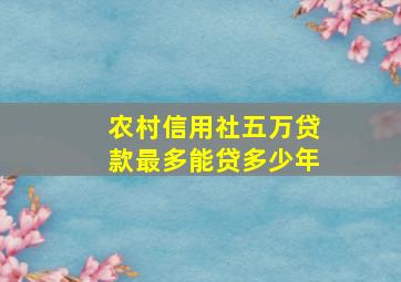 农村信用社五万贷款最多能贷多少年