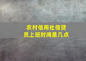 农村信用社信贷员上班时间是几点