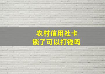 农村信用社卡锁了可以打钱吗