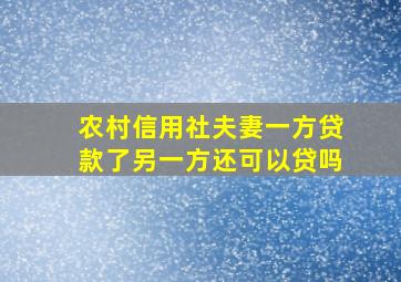 农村信用社夫妻一方贷款了另一方还可以贷吗