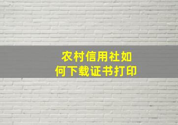 农村信用社如何下载证书打印