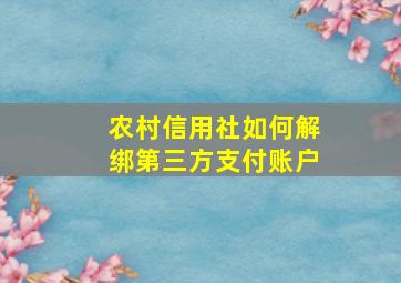 农村信用社如何解绑第三方支付账户